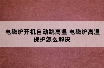 电磁炉开机自动跳高温 电磁炉高温保护怎么解决